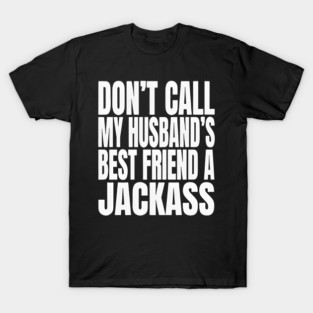 Don’t Call My Husband’s Best Friend a Jackass Funny Sarcastic T-Shirt
