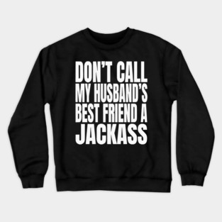 Don’t Call My Husband’s Best Friend a Jackass Funny Sarcastic Crewneck Sweatshirt