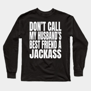 Don’t Call My Husband’s Best Friend a Jackass Funny Sarcastic Long Sleeve T-Shirt