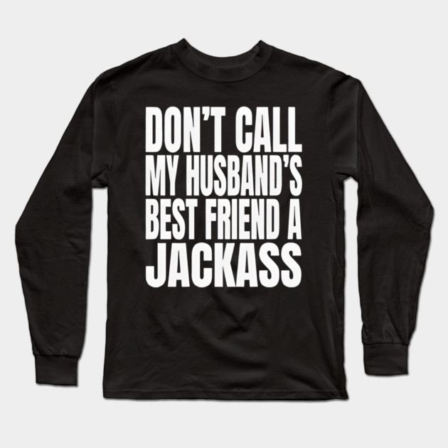 Don’t Call My Husband’s Best Friend a Jackass Funny Sarcastic Long Sleeve T-Shirt by Donald's Store 2