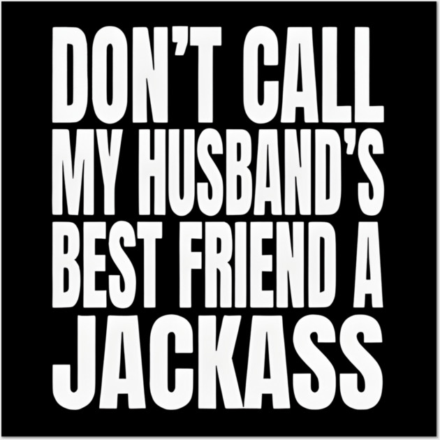 Don’t Call My Husband’s Best Friend a Jackass Funny Sarcastic Wall Art by Donald's Store 2