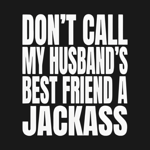 Don’t Call My Husband’s Best Friend a Jackass Funny Sarcastic by Donald's Store 2