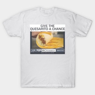 Give The Quesarito A Chance T-Shirt