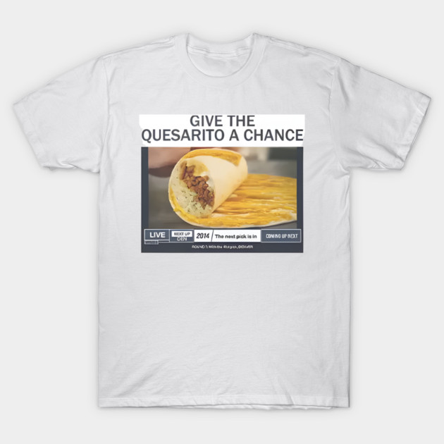 Give The Quesarito A Chance T-Shirt by Donald's Store 2