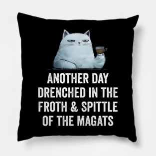 Another Day Drenched In The Froth & Spittle of The Magats Pillow