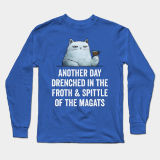 Another Day Drenched In The Froth & Spittle of The Magats Long Sleeve T-Shirt