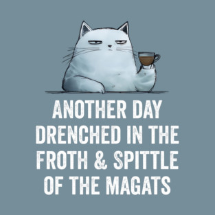 Another Day Drenched In The Froth & Spittle of The Magats T-Shirt