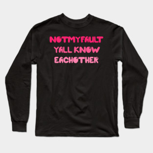 Not My Fault Y'all Know Eachother Long Sleeve T-Shirt