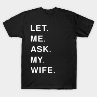 let me ask my wife T-Shirt