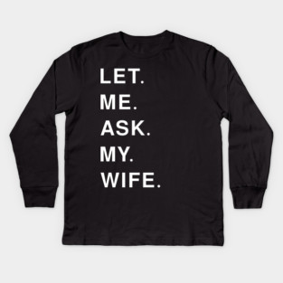 let me ask my wife Kids Long Sleeve T-Shirt