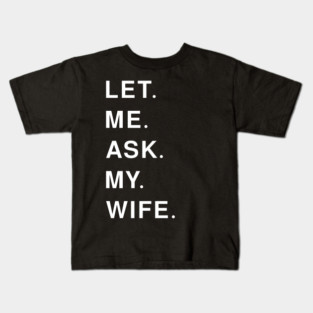 let me ask my wife Kids T-Shirt