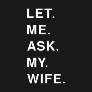 let me ask my wife T-Shirt