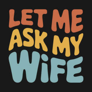 let-me-ask-my-wife T-Shirt