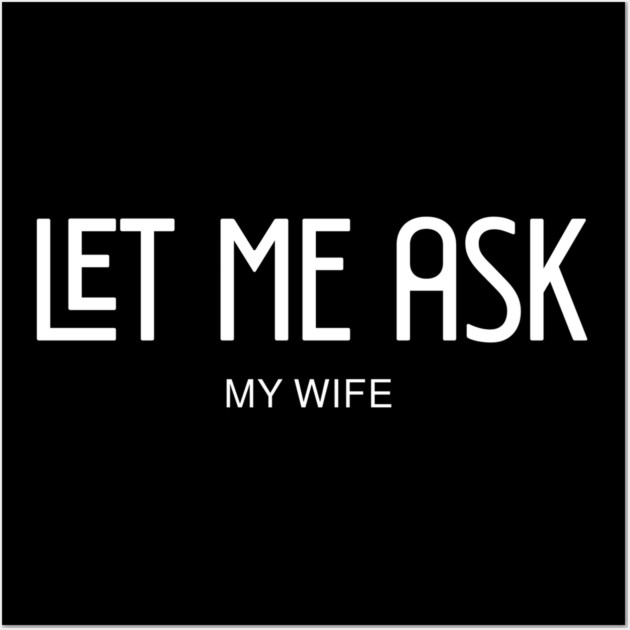 let me ask my wife Wall Art by Pixel Threads 