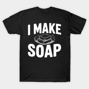 I Make Soap T-Shirt