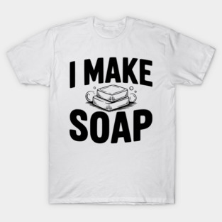 I Make Soap T-Shirt