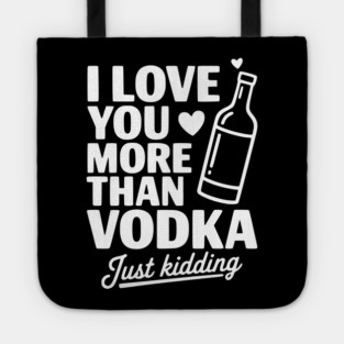 I Love You More Than Vodka Just Kidding Tote