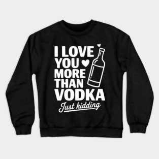 I Love You More Than Vodka Just Kidding Crewneck Sweatshirt