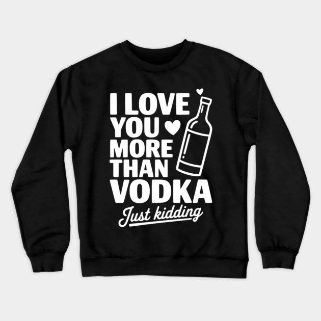I Love You More Than Vodka Just Kidding Crewneck Sweatshirt by Frank Ring