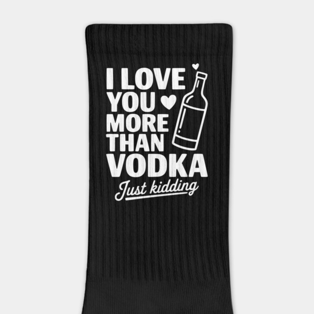 I Love You More Than Vodka Just Kidding by Frank Ring