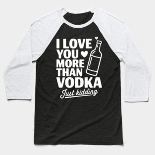I Love You More Than Vodka Just Kidding Baseball T-Shirt