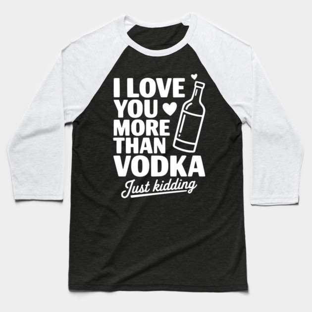 I Love You More Than Vodka Just Kidding Baseball T-Shirt by Frank Ring