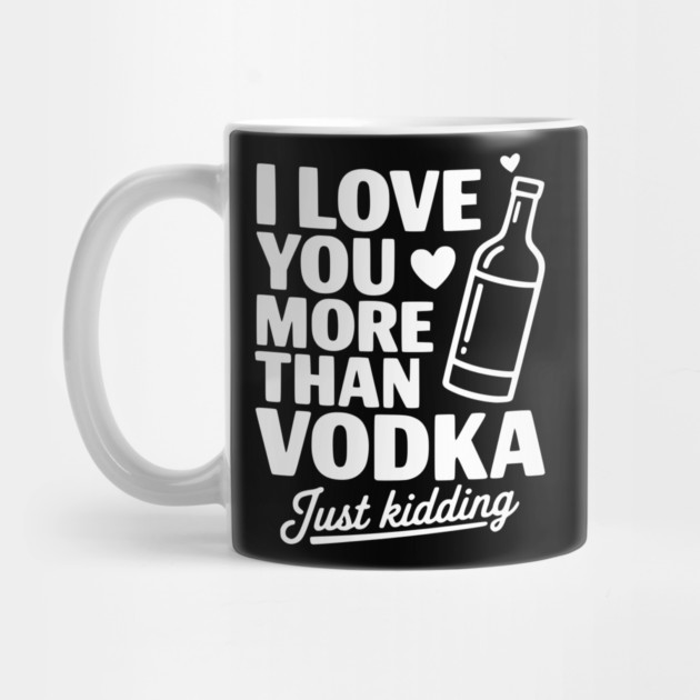 I Love You More Than Vodka Just Kidding by Frank Ring