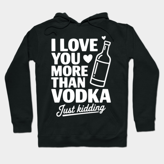 I Love You More Than Vodka Just Kidding Hoodie by Frank Ring