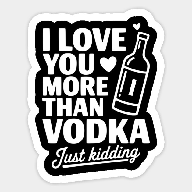 I Love You More Than Vodka Just Kidding Sticker by Frank Ring