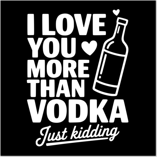 I Love You More Than Vodka Just Kidding Wall Art by Frank Ring