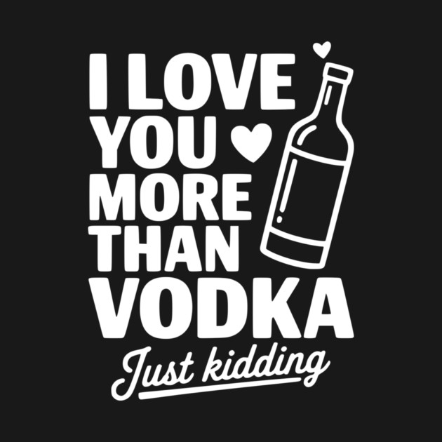 I Love You More Than Vodka Just Kidding by Frank Ring