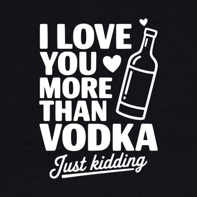I Love You More Than Vodka Just Kidding by Frank Ring