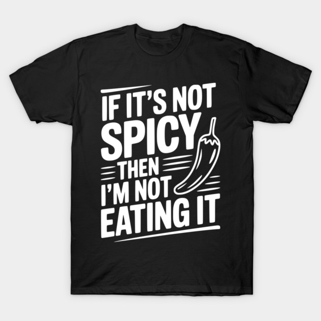 If It's Not Spicy Then I'm Not Eating It T-Shirt by Frank Ring