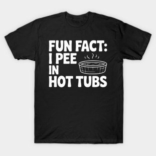Fun Fact: I Pee in Hot Tubs T-Shirt