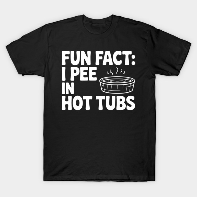 Fun Fact: I Pee in Hot Tubs T-Shirt by Frank Ring