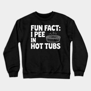 Fun Fact: I Pee in Hot Tubs Crewneck Sweatshirt