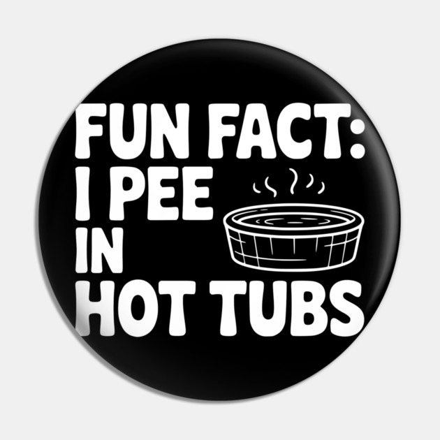Fun Fact: I Pee in Hot Tubs Pin by Frank Ring