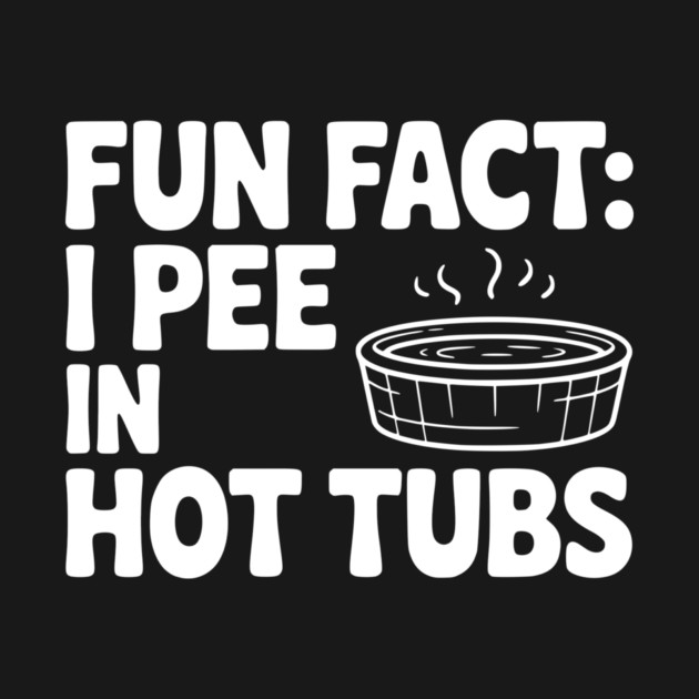 Fun Fact: I Pee in Hot Tubs by Frank Ring