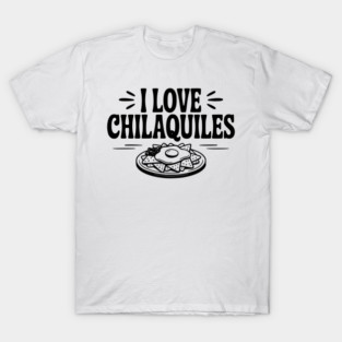 I Love Chilaquiles T-Shirt