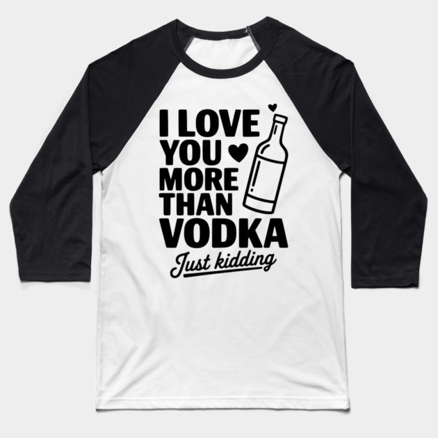 I Love You More Than Vodka Just Kidding Baseball T-Shirt by Frank Ring