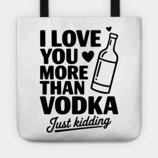 I Love You More Than Vodka Just Kidding Tote