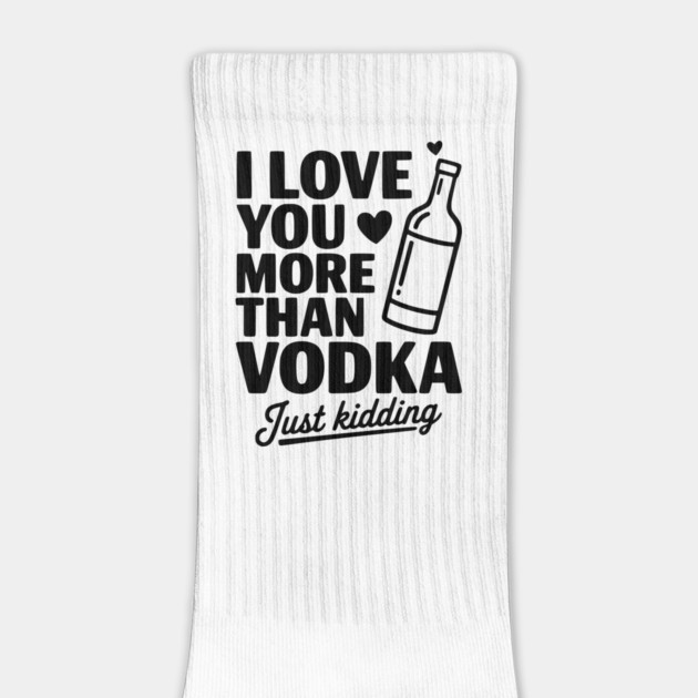 I Love You More Than Vodka Just Kidding by Frank Ring