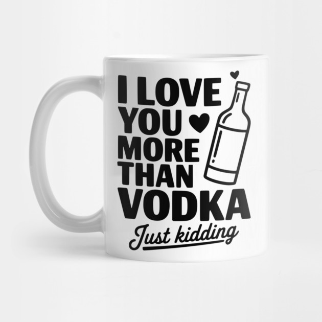 I Love You More Than Vodka Just Kidding by Frank Ring