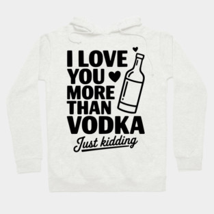 I Love You More Than Vodka Just Kidding Hoodie