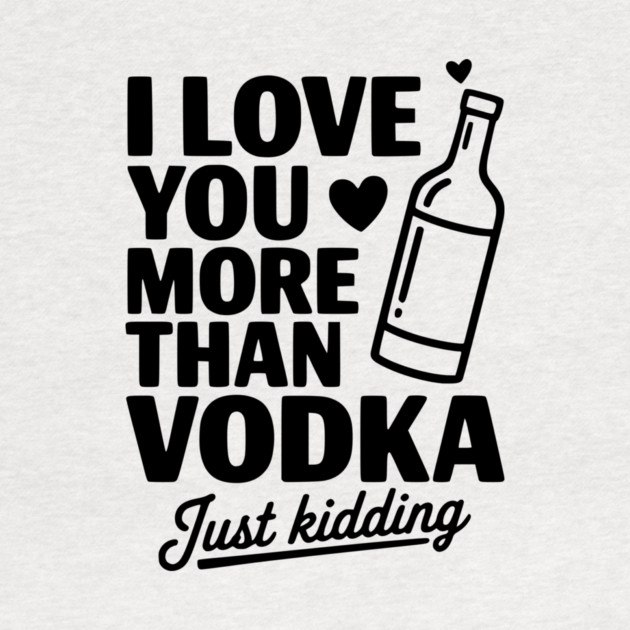 I Love You More Than Vodka Just Kidding by Frank Ring