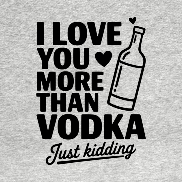 I Love You More Than Vodka Just Kidding by Frank Ring
