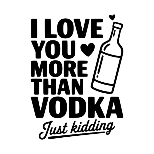 I Love You More Than Vodka Just Kidding by Frank Ring