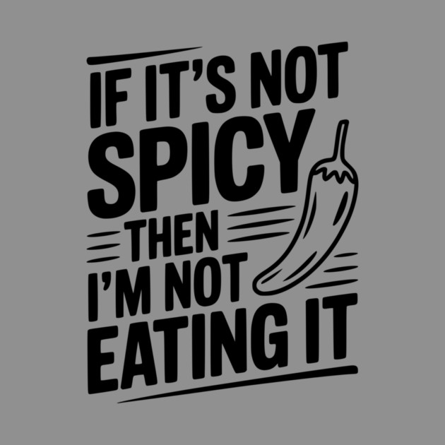 If It's Not Spicy Then I'm Not Eating It by Frank Ring