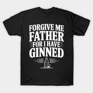 Forgive Me Father for I Have Ginned T-Shirt