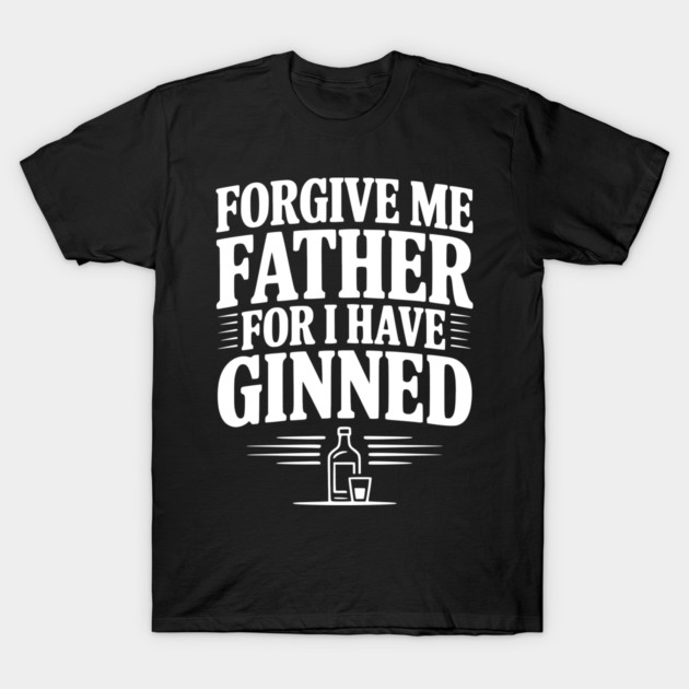 Forgive Me Father for I Have Ginned T-Shirt by Frank Ring